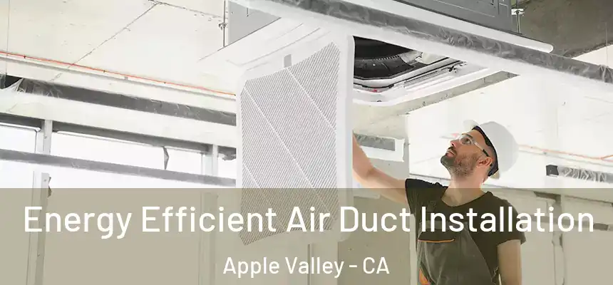Energy Efficient Air Duct Installation Apple Valley - CA
